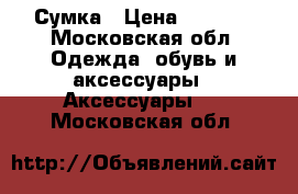 Сумка › Цена ­ 2 000 - Московская обл. Одежда, обувь и аксессуары » Аксессуары   . Московская обл.